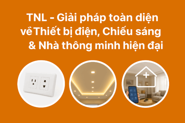TNL – Giải pháp toàn diện về Thiết bị điện, Chiếu sáng & Nhà thông minh hiện đại.