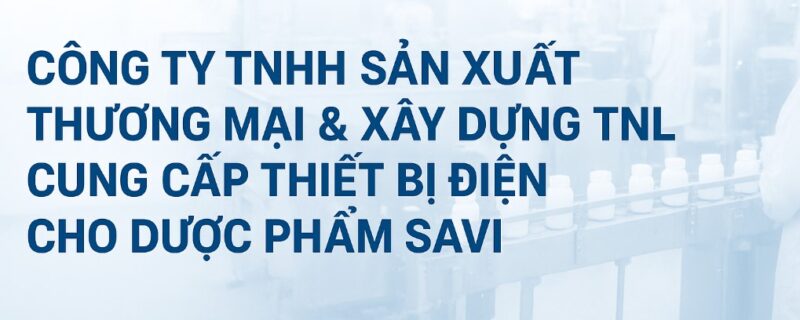CÔNG TY TNHH SẢN XUẤT THƯƠNG MẠI & XÂY DỰNG TNL CUNG CẤP THIẾT BỊ ĐIỆN CHO DƯỢC PHẨM SAVI